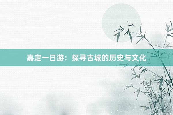 嘉定一日游：探寻古城的历史与文化