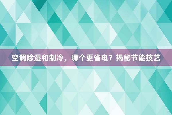 空调除湿和制冷，哪个更省电？揭秘节能技艺